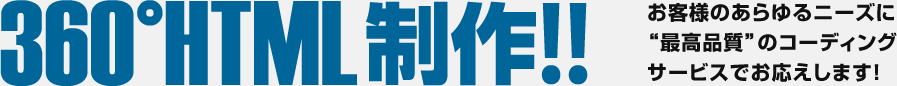 360度HTML制作!! お客様のあらゆるニーズに“最高品質”のコーディングサービスでお応えします!